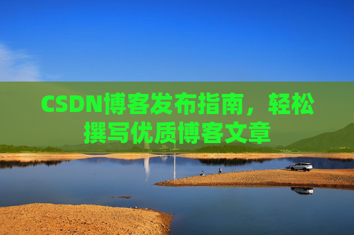 CSDN博客发布指南，轻松撰写优质博客文章