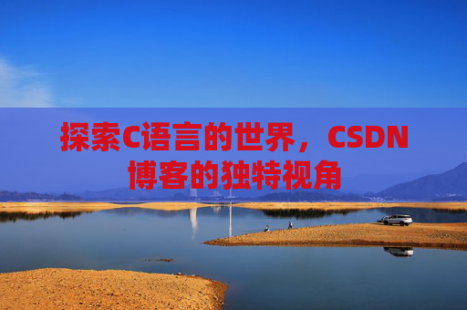 探索C语言的世界，CSDN博客的独特视角