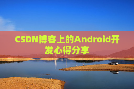 CSDN博客上的Android开发心得分享